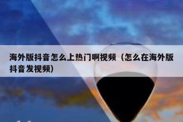 海外版抖音怎么上热门啊视频（怎么在海外版抖音发视频）