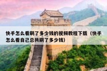 快手怎么看刷了多少钱的视频教程下载（快手怎么看自己总共刷了多少钱）