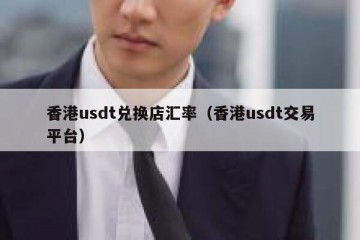 香港usdt兑换店汇率（香港usdt交易平台）
