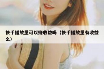 快手播放量可以赚收益吗（快手播放量有收益么）