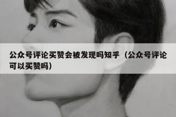 公众号评论买赞会被发现吗知乎（公众号评论可以买赞吗）