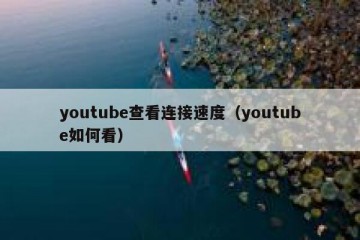youtube查看连接速度（youtube如何看）