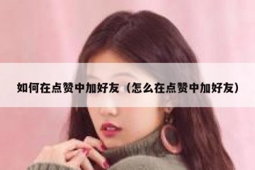 如何在点赞中加好友（怎么在点赞中加好友）