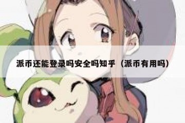 派币还能登录吗安全吗知乎（派币有用吗）