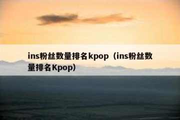 ins粉丝数量排名kpop（ins粉丝数量排名Kpop）