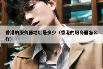 香港的服务器地址是多少（香港的服务器怎么样）