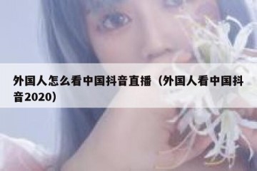 外国人怎么看中国抖音直播（外国人看中国抖音2020）