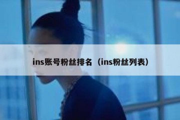 ins账号粉丝排名（ins粉丝列表）