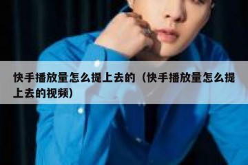 快手播放量怎么提上去的（快手播放量怎么提上去的视频）