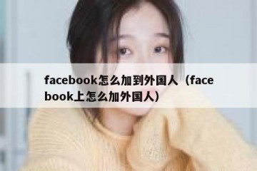 facebook怎么加到外国人（facebook上怎么加外国人）