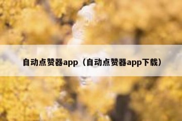 自动点赞器app（自动点赞器app下载）