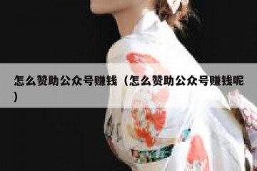怎么赞助公众号赚钱（怎么赞助公众号赚钱呢）