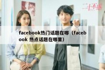 facebook热门话题在哪（facebook 热点话题在哪里）