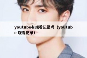 youtube有观看记录吗（youtube 观看记录）