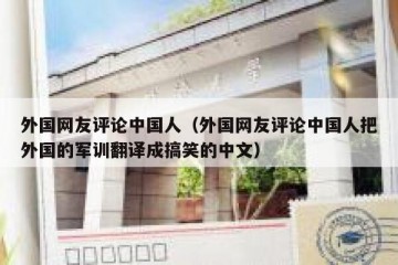 外国网友评论中国人（外国网友评论中国人把外国的军训翻译成搞笑的中文）