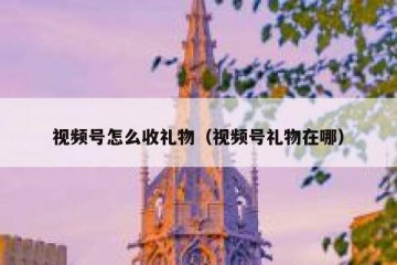 视频号怎么收礼物（视频号礼物在哪）