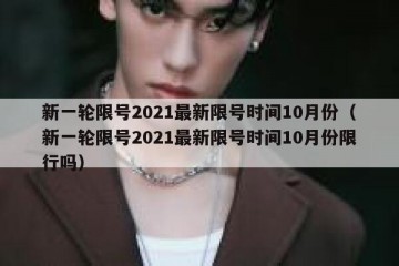 新一轮限号2021最新限号时间10月份（新一轮限号2021最新限号时间10月份限行吗）