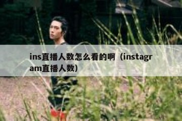 ins直播人数怎么看的啊（instagram直播人数）