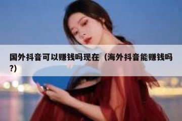 国外抖音可以赚钱吗现在（海外抖音能赚钱吗?）
