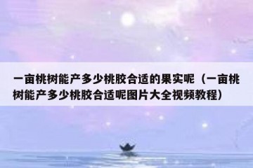 一亩桃树能产多少桃胶合适的果实呢（一亩桃树能产多少桃胶合适呢图片大全视频教程）