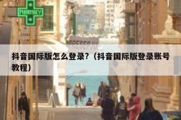 抖音国际版怎么登录?（抖音国际版登录账号教程）