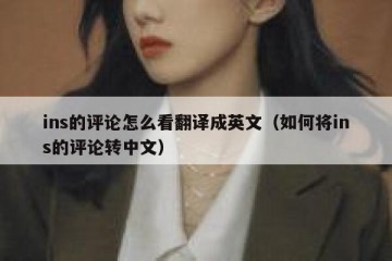 ins的评论怎么看翻译成英文（如何将ins的评论转中文）