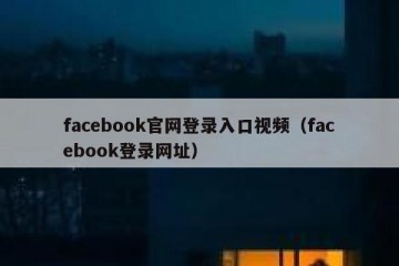 facebook官网登录入口视频（facebook登录网址）