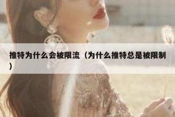 推特为什么会被限流（为什么推特总是被限制）