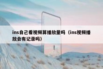 ins自己看视频算播放量吗（ins视频播放会有记录吗）
