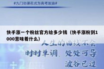 快手涨一个粉丝官方给多少钱（快手涨粉到1000意味着什么）