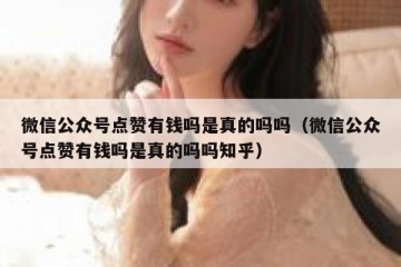 微信公众号点赞有钱吗是真的吗吗（微信公众号点赞有钱吗是真的吗吗知乎）