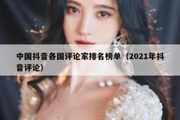 中国抖音各国评论家排名榜单（2021年抖音评论）