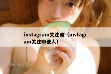 instagram关注谁（instagram关注哪些人）