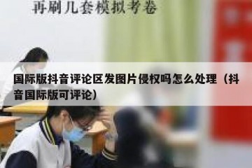 国际版抖音评论区发图片侵权吗怎么处理（抖音国际版可评论）