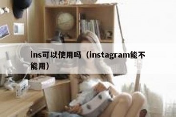 ins可以使用吗（instagram能不能用）