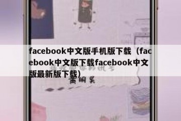 facebook中文版手机版下载（facebook中文版下载facebook中文版最新版下载）