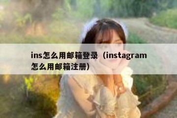 ins怎么用邮箱登录（instagram怎么用邮箱注册）