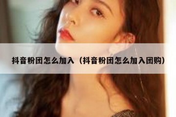 抖音粉团怎么加入（抖音粉团怎么加入团购）