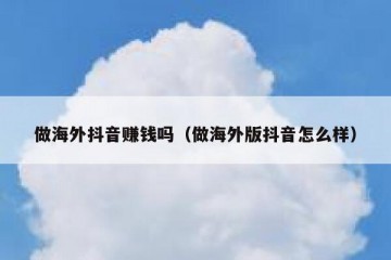 做海外抖音赚钱吗（做海外版抖音怎么样）