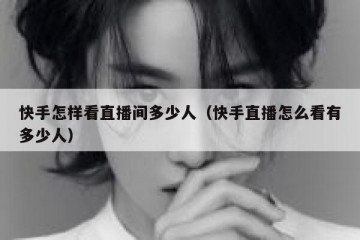 快手怎样看直播间多少人（快手直播怎么看有多少人）