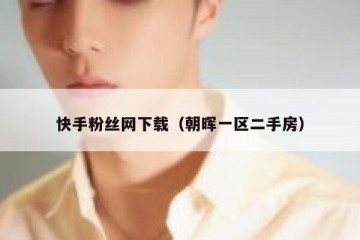 快手粉丝网下载（朝晖一区二手房）