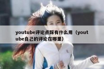 youtube评论点踩有什么用（youtube自己的评论在哪里）