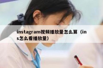 instagram视频播放量怎么算（ins怎么看播放量）