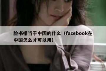 脸书相当于中国的什么（facebook在中国怎么才可以用）