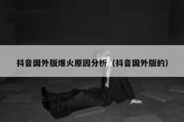 抖音国外版爆火原因分析（抖音国外版的）
