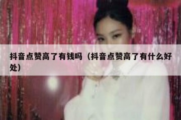 抖音点赞高了有钱吗（抖音点赞高了有什么好处）