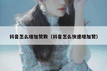 抖音怎么增加赞数（抖音怎么快速增加赞）