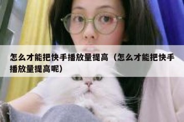 怎么才能把快手播放量提高（怎么才能把快手播放量提高呢）