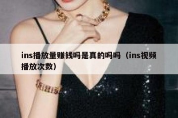 ins播放量赚钱吗是真的吗吗（ins视频播放次数）