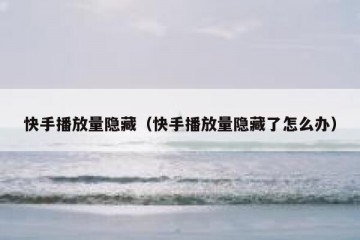 快手播放量隐藏（快手播放量隐藏了怎么办）